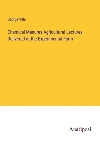 Chemical Manures Agricultural Lectures Delivered at the Experimental Farm