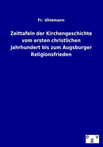Zeittafeln der Kirchengeschichte vom ersten christlichen Jahrhundert bis zum Augsburger Religionsfrieden
