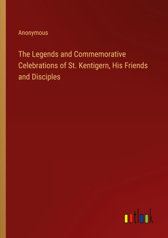 The Legends and Commemorative Celebrations of St. Kentigern, His Friends and Disciples
