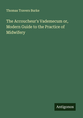 The Accoucheur's Vademecum or, Modern Guide to the Practice of Midwifery
