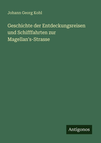Geschichte der Entdeckungsreisen und Schifffahrten zur Magellan's-Strasse
