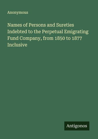 Names of Persons and Sureties Indebted to the Perpetual Emigrating Fund Company, from 1850 to 1877 Inclusive