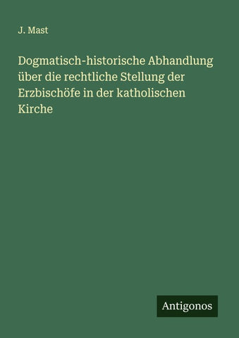 Dogmatisch-historische Abhandlung über die rechtliche Stellung der Erzbischöfe in der katholischen Kirche