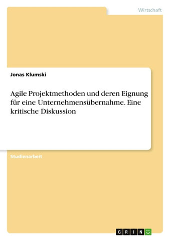 Agile Projektmethoden und deren Eignung für eine Unternehmensübernahme. Eine kritische Diskussion