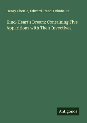 Kind-Heart's Dream: Containing Five Apparitions with Their Invectives