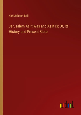 Jerusalem As It Was and As It Is; Or, Its History and Present State