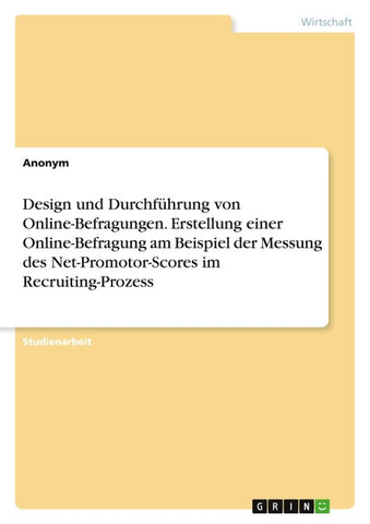Design und Durchführung von Online-Befragungen. Erstellung einer Online-Befragung am Beispiel der Messung des Net-Promotor-Scores im Recruiting-Prozess