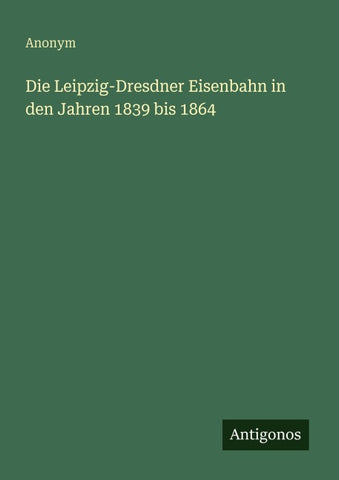 Die Leipzig-Dresdner Eisenbahn in den Jahren 1839 bis 1864