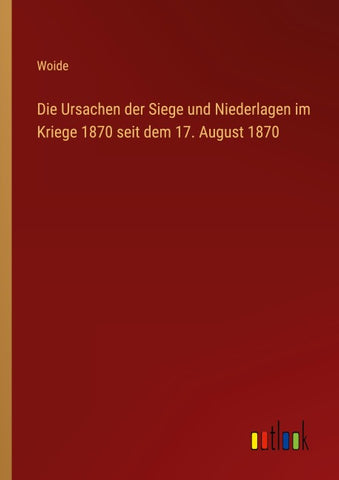 Die Ursachen der Siege und Niederlagen im Kriege 1870 seit dem 17. August 1870