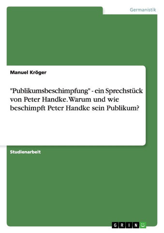 "Publikumsbeschimpfung" - ein Sprechstück von Peter Handke. Warum und wie beschimpft Peter Handke sein Publikum?