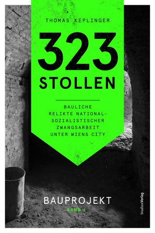 323 Stollen. Bauliche Relikte nationalsozialistischer Zwangsarbeit unter Wiens City