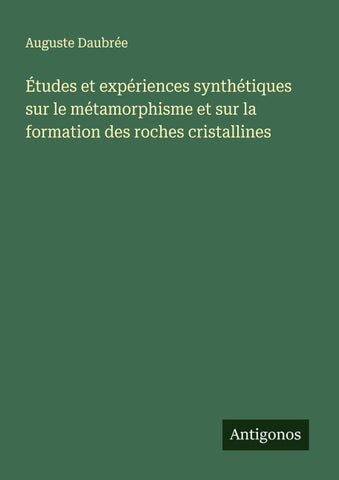Études et expériences synthétiques sur le métamorphisme et sur la formation des roches cristallines