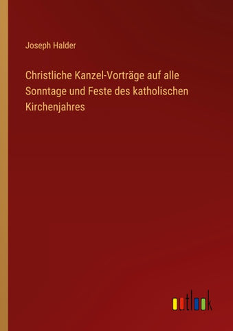 Christliche Kanzel-Vorträge auf alle Sonntage und Feste des katholischen Kirchenjahres