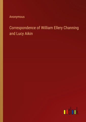 Correspondence of William Ellery Channing and Lucy Aikin