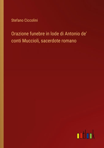 Orazione funebre in lode di Antonio de' conti Muccioli, sacerdote romano