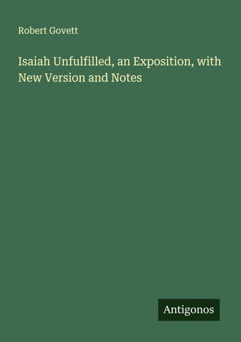 Isaiah Unfulfilled, an Exposition, with New Version and Notes