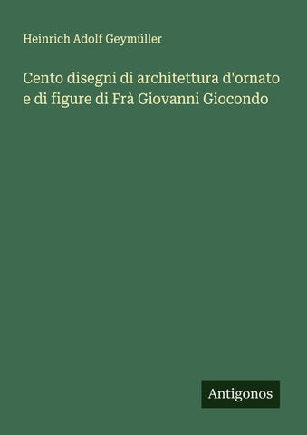Cento disegni di architettura d'ornato e di figure di Frà Giovanni Giocondo