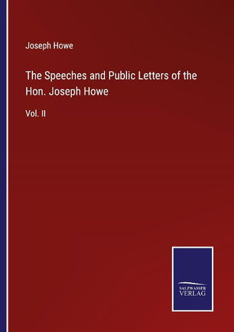 The Speeches and Public Letters of the Hon. Joseph Howe