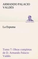 La Espuma Obras completas de D. Armando Palacio Valdés, Tomo 7.