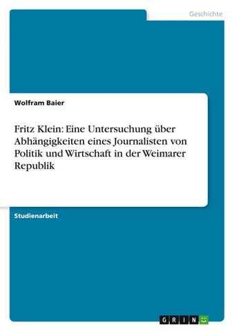 Fritz Klein: Eine Untersuchung über Abhängigkeiten eines Journalisten von Politik und Wirtschaft in der Weimarer Republik