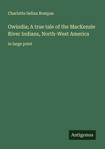 Owindia; A true tale of the MacKenzie River Indians, North-West America