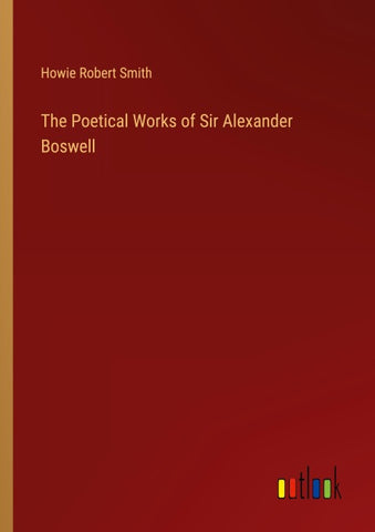 The Poetical Works of Sir Alexander Boswell