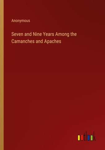 Seven and Nine Years Among the Camanches and Apaches