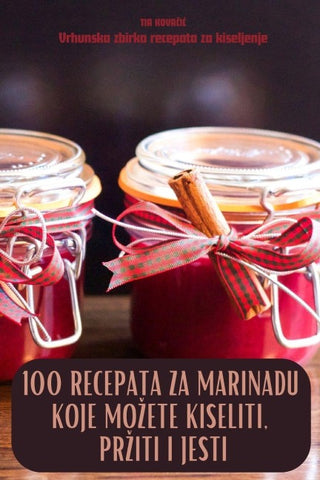 100 RECEPATA ZA MARINADU KOJE MO¿ETE KISELITI, PR¿ITI I JESTI