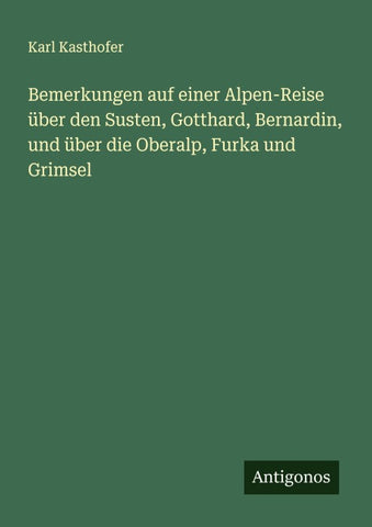 Bemerkungen auf einer Alpen-Reise über den Susten, Gotthard, Bernardin, und über die Oberalp, Furka und Grimsel