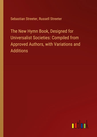 The New Hymn Book, Designed for Universalist Societies: Compiled from Approved Authors, with Variations and Additions