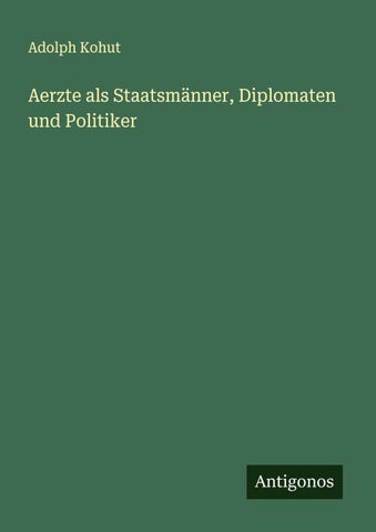 Aerzte als Staatsmänner, Diplomaten und Politiker