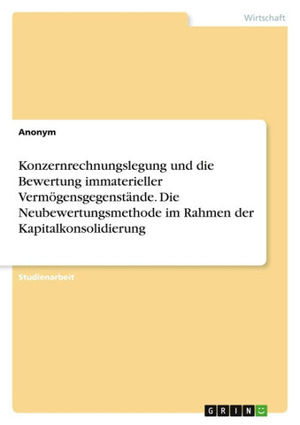 Konzernrechnungslegung und die Bewertung immaterieller Vermögensgegenstände. Die Neubewertungsmethode im Rahmen der Kapitalkonsolidierung