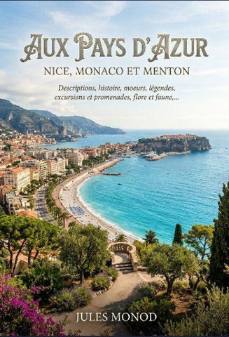 Aux pays d'azur, Nice, Monaco et Menton - Descriptions, histoire, moeurs, légendes, excursions et promenades, flore et faune,...