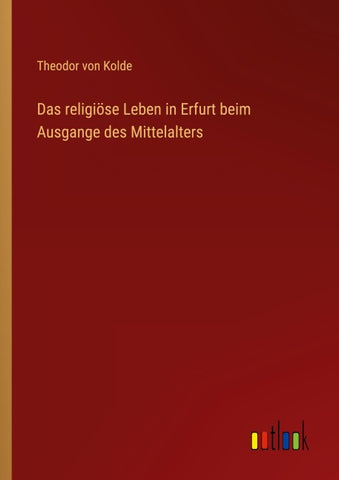 Das religiöse Leben in Erfurt beim Ausgange des Mittelalters