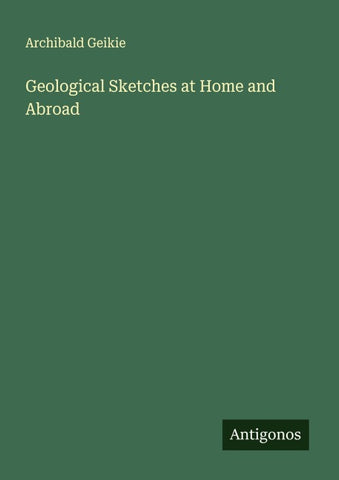 Geological Sketches at Home and Abroad