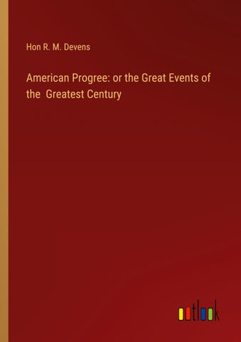 American Progree: or the Great Events of the  Greatest Century