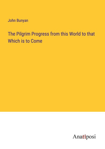 The Pilgrim Progress from this World to that Which is to Come