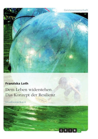 Dem Leben widerstehen. Das Konzept der Resilienz