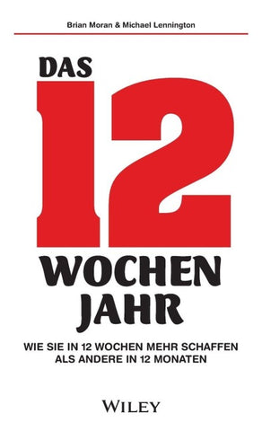 Das 12-Wochen-Jahr: Wie Sie in 12 Wochen mehr schaffen als andere in 12 Monaten