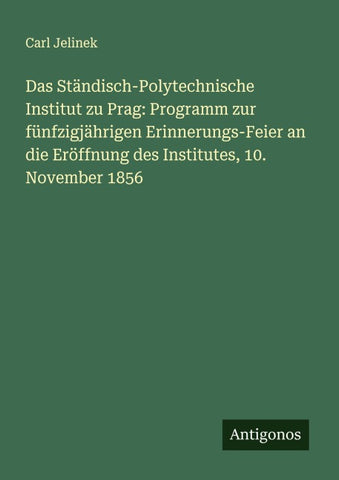 Das Ständisch-Polytechnische Institut zu Prag: Programm zur fünfzigjährigen Erinnerungs-Feier an die Eröffnung des Institutes, 10. November 1856