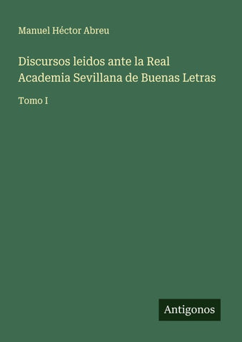 Discursos leidos ante la Real Academia Sevillana de Buenas Letras