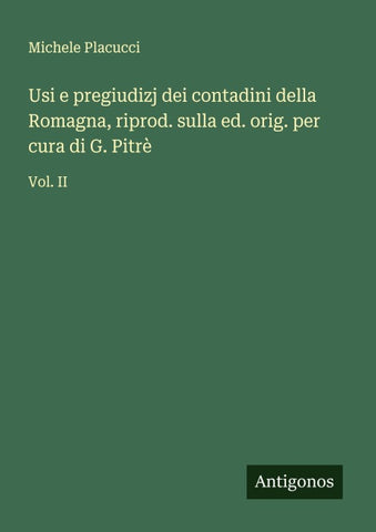Usi e pregiudizj dei contadini della Romagna, riprod. sulla ed. orig. per cura di G. Pitrè