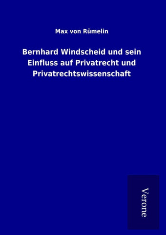Bernhard Windscheid und sein Einfluss auf Privatrecht und Privatrechtswissenschaft