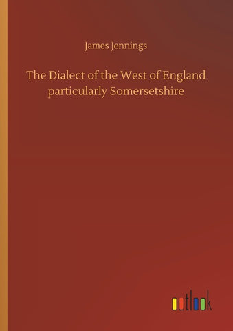 The Dialect of the West of England particularly Somersetshire