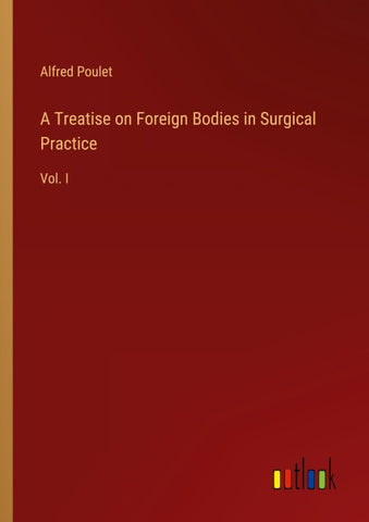 A Treatise on Foreign Bodies in Surgical Practice