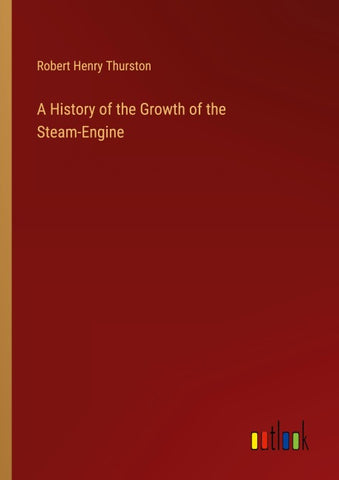 A History of the Growth of the Steam-Engine