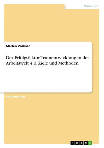 Der Erfolgsfaktor Teamentwicklung in der Arbeitswelt 4.0. Ziele und Methoden