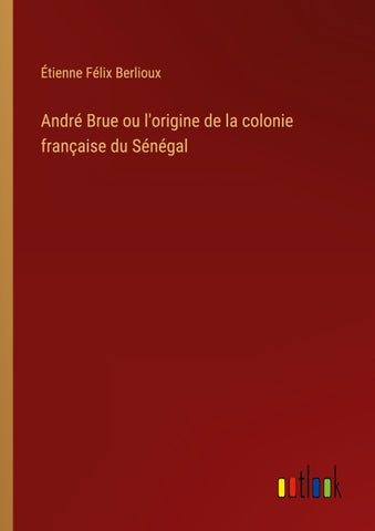 André Brue ou l'origine de la colonie française du Sénégal