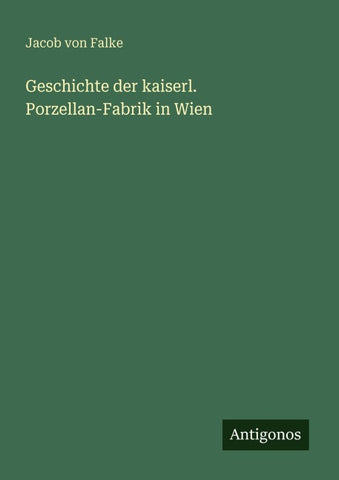 Geschichte der kaiserl. Porzellan-Fabrik in Wien