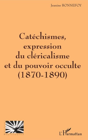 CATÉCHISMES EXPRESSION DU CLÉRICALISME ET DU POUVOIR OCCULTE (1870-1890)